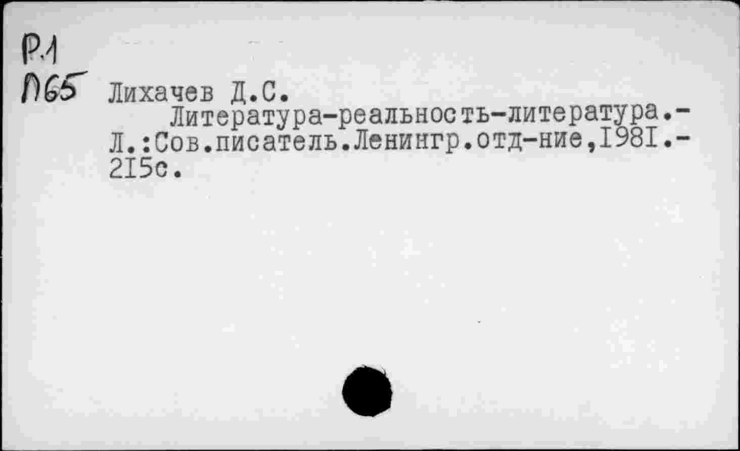 ﻿РЛ
Лихачев Д.С.
Литература-реальность-литература.-Л.:Сов.писатель.Ленингр.отд-ние,1981.-215с.